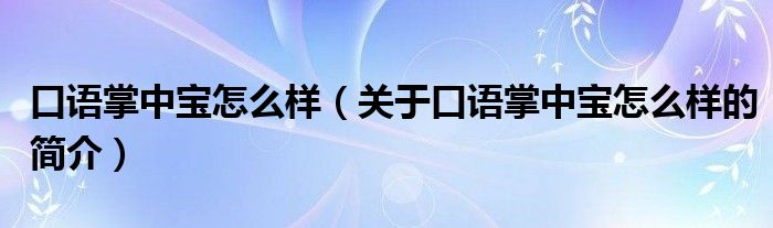 口語(yǔ)掌中寶怎么樣（關(guān)于口語(yǔ)掌中寶怎么樣的簡(jiǎn)介）