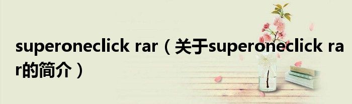 superoneclick rar（關(guān)于superoneclick rar的簡介）