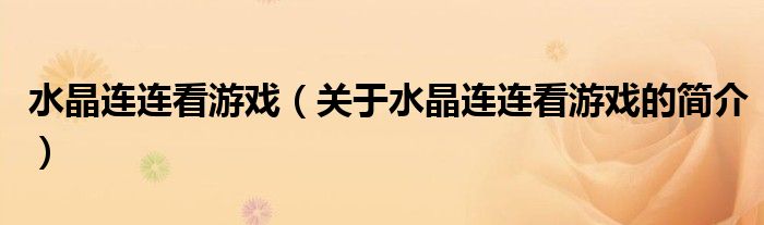 水晶連連看游戲（關(guān)于水晶連連看游戲的簡(jiǎn)介）