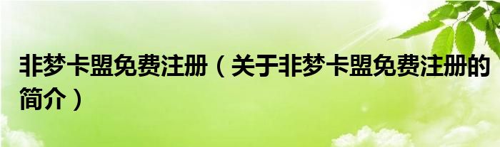 非夢卡盟免費注冊（關于非夢卡盟免費注冊的簡介）