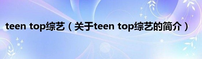 teen top綜藝（關(guān)于teen top綜藝的簡介）