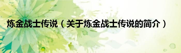 煉金戰(zhàn)士傳說（關于煉金戰(zhàn)士傳說的簡介）