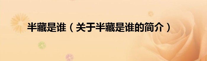 半藏是誰(shuí)（關(guān)于半藏是誰(shuí)的簡(jiǎn)介）