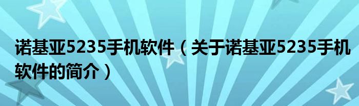 諾基亞5235手機(jī)軟件（關(guān)于諾基亞5235手機(jī)軟件的簡介）