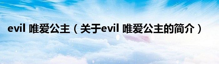 evil 唯愛(ài)公主（關(guān)于evil 唯愛(ài)公主的簡(jiǎn)介）