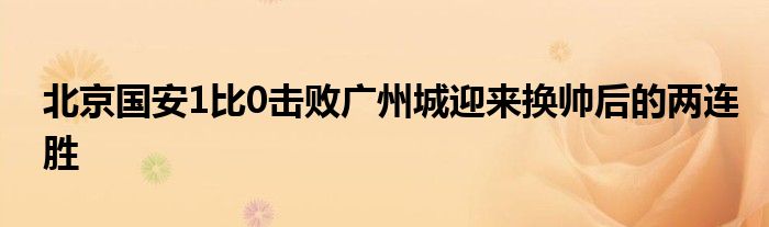 北京國安1比0擊敗廣州城迎來換帥后的兩連勝