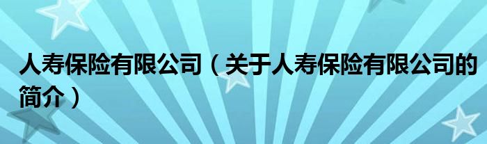 人壽保險有限公司（關(guān)于人壽保險有限公司的簡介）