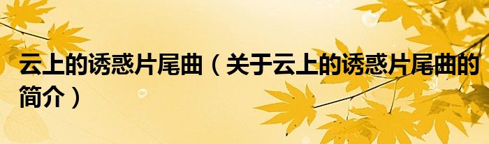 云上的誘惑片尾曲（關(guān)于云上的誘惑片尾曲的簡(jiǎn)介）