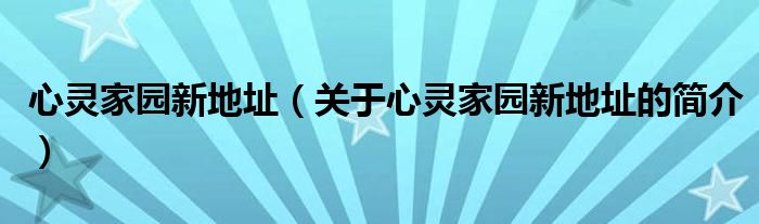 心靈家園新地址（關(guān)于心靈家園新地址的簡介）