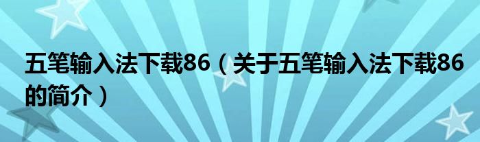 五筆輸入法下載86（關(guān)于五筆輸入法下載86的簡介）