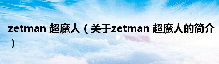 zetman 超魔人（關(guān)于zetman 超魔人的簡(jiǎn)介）