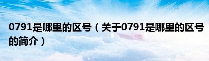 0791是哪里的區(qū)號（關(guān)于0791是哪里的區(qū)號的簡介）