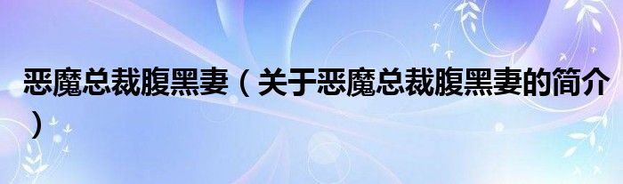 惡魔總裁腹黑妻（關于惡魔總裁腹黑妻的簡介）