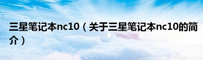 三星筆記本nc10（關于三星筆記本nc10的簡介）