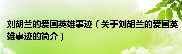 劉胡蘭的愛(ài)國(guó)英雄事跡（關(guān)于劉胡蘭的愛(ài)國(guó)英雄事跡的簡(jiǎn)介）