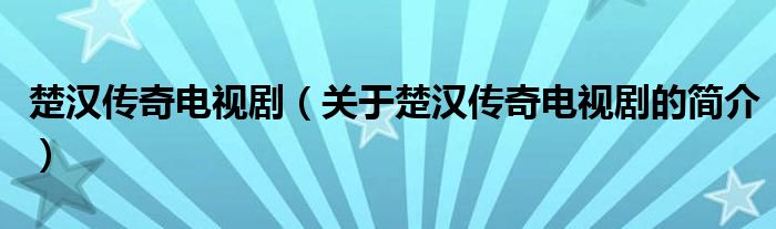 楚漢傳奇電視?。P(guān)于楚漢傳奇電視劇的簡介）