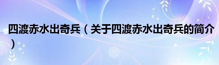 四渡赤水出奇兵（關(guān)于四渡赤水出奇兵的簡(jiǎn)介）