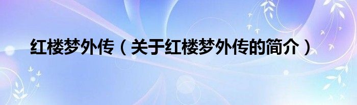 紅樓夢(mèng)外傳（關(guān)于紅樓夢(mèng)外傳的簡(jiǎn)介）