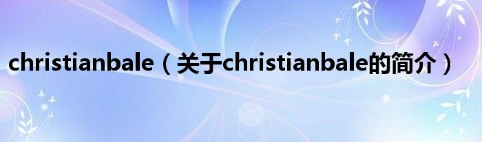 christianbale（關(guān)于christianbale的簡(jiǎn)介）