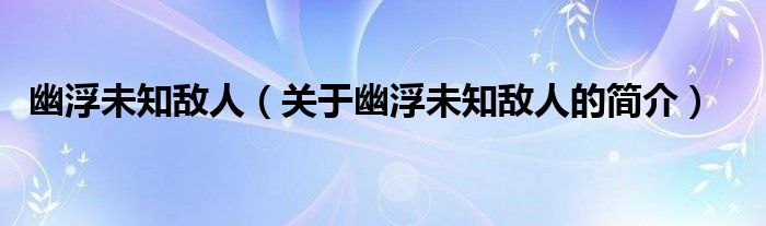 幽浮未知敵人（關(guān)于幽浮未知敵人的簡介）
