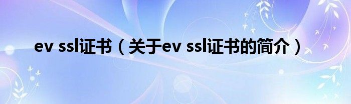 ev ssl證書（關(guān)于ev ssl證書的簡介）