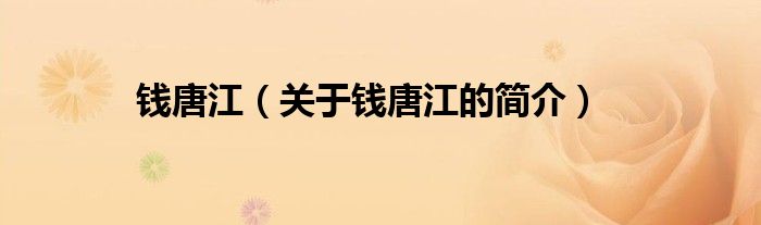 錢唐江（關(guān)于錢唐江的簡(jiǎn)介）