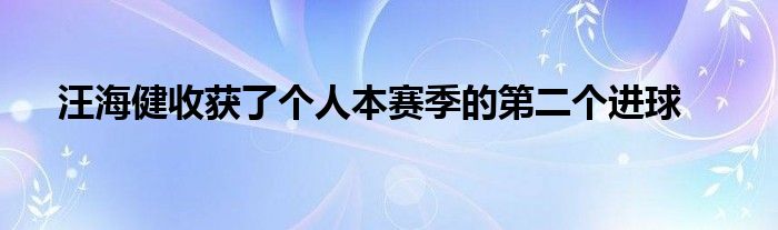 汪海健收獲了個人本賽季的第二個進(jìn)球