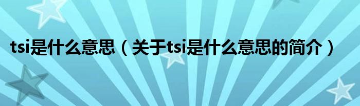 tsi是什么意思（關(guān)于tsi是什么意思的簡(jiǎn)介）