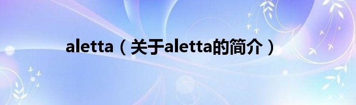 aletta（關(guān)于aletta的簡(jiǎn)介）