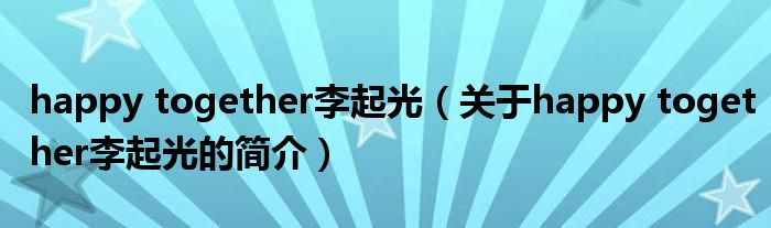 happy together李起光（關(guān)于happy together李起光的簡(jiǎn)介）