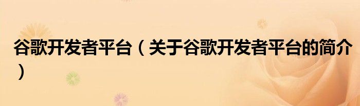 谷歌開發(fā)者平臺（關(guān)于谷歌開發(fā)者平臺的簡介）