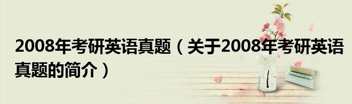 2008年考研英語真題（關(guān)于2008年考研英語真題的簡介）