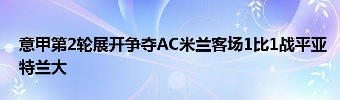 意甲第2輪展開爭奪AC米蘭客場1比1戰(zhàn)平亞特蘭大