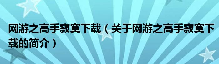 網(wǎng)游之高手寂寞下載（關(guān)于網(wǎng)游之高手寂寞下載的簡介）