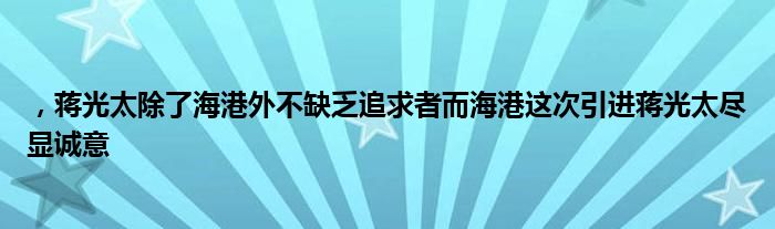 ，蔣光太除了海港外不缺乏追求者而海港這次引進(jìn)蔣光太盡顯誠意