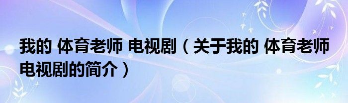 我的 體育老師 電視?。P(guān)于我的 體育老師 電視劇的簡(jiǎn)介）