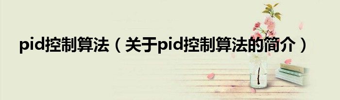 pid控制算法（關(guān)于pid控制算法的簡介）