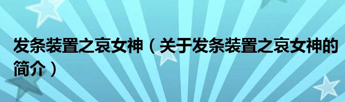 發(fā)條裝置之哀女神（關(guān)于發(fā)條裝置之哀女神的簡(jiǎn)介）