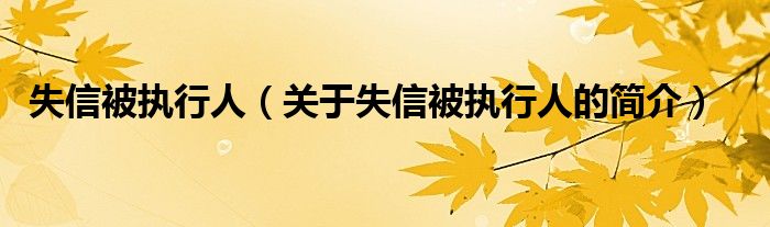 失信被執(zhí)行人（關(guān)于失信被執(zhí)行人的簡(jiǎn)介）