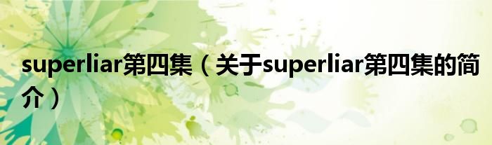 superliar第四集（關(guān)于superliar第四集的簡(jiǎn)介）