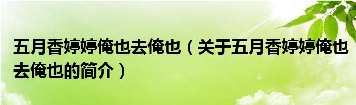 五月香婷婷俺也去俺也（關(guān)于五月香婷婷俺也去俺也的簡介）