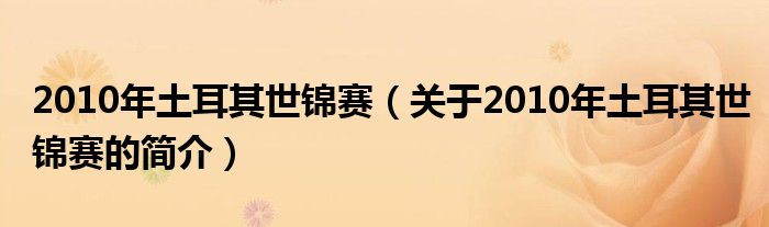 2010年土耳其世錦賽（關(guān)于2010年土耳其世錦賽的簡介）