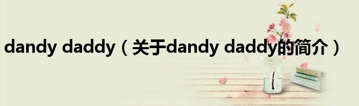 dandy daddy（關(guān)于dandy daddy的簡(jiǎn)介）