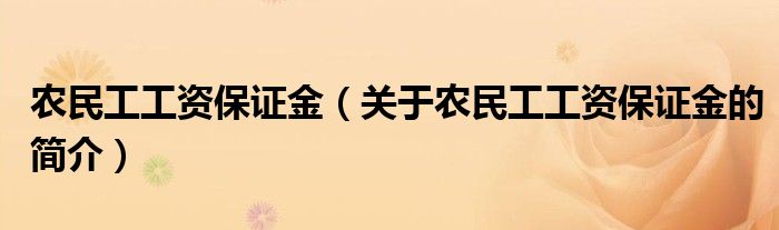 農(nóng)民工工資保證金（關(guān)于農(nóng)民工工資保證金的簡(jiǎn)介）