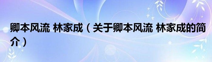 卿本風(fēng)流 林家成（關(guān)于卿本風(fēng)流 林家成的簡(jiǎn)介）