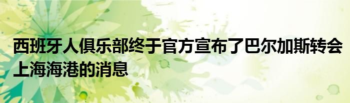 西班牙人俱樂部終于官方宣布了巴爾加斯轉會上海海港的消息