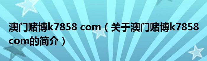 澳門賭博k7858 com（關(guān)于澳門賭博k7858 com的簡介）