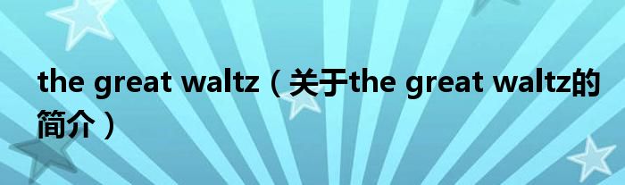 the great waltz（關(guān)于the great waltz的簡(jiǎn)介）