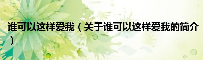 誰可以這樣愛我（關(guān)于誰可以這樣愛我的簡(jiǎn)介）