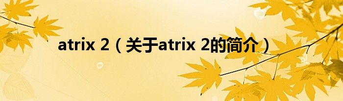 atrix 2（關于atrix 2的簡介）